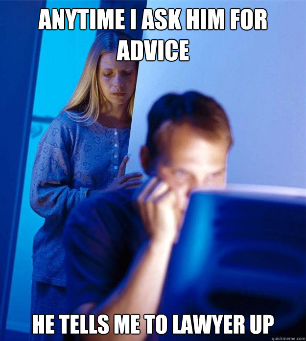 Anytime I ask him for advice he tells me to lawyer up  Redditors Wife