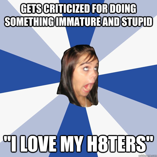 gets criticized for doing something immature and stupid 