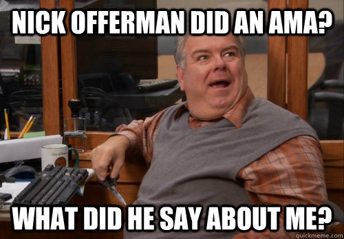 Nick offerman did an AMA? What did he say about me? - Nick offerman did an AMA? What did he say about me?  Misc