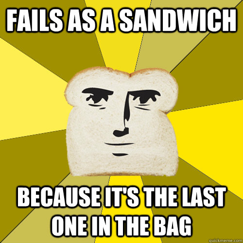 fails as a sandwich because it's the last one in the bag  Breadfriend