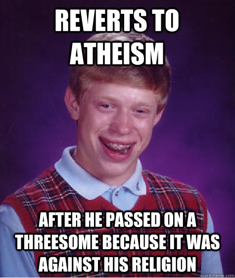 Reverts to Atheism After He passed on a threesome because it was against his religion - Reverts to Atheism After He passed on a threesome because it was against his religion  Bad Luck Brian