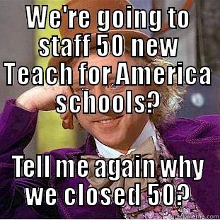 WE'RE GOING TO STAFF 50 NEW TEACH FOR AMERICA SCHOOLS? TELL ME AGAIN WHY WE CLOSED 50? Condescending Wonka