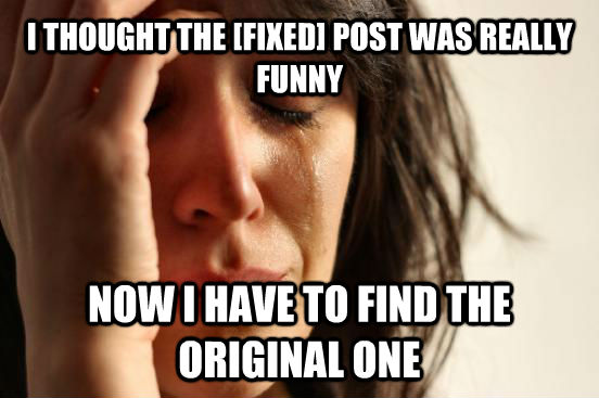 I THOUGHT THE [FIXED] POST WAS REALLY FUNNY NOW I HAVE TO FIND THE ORIGINAL ONE  First World Problems