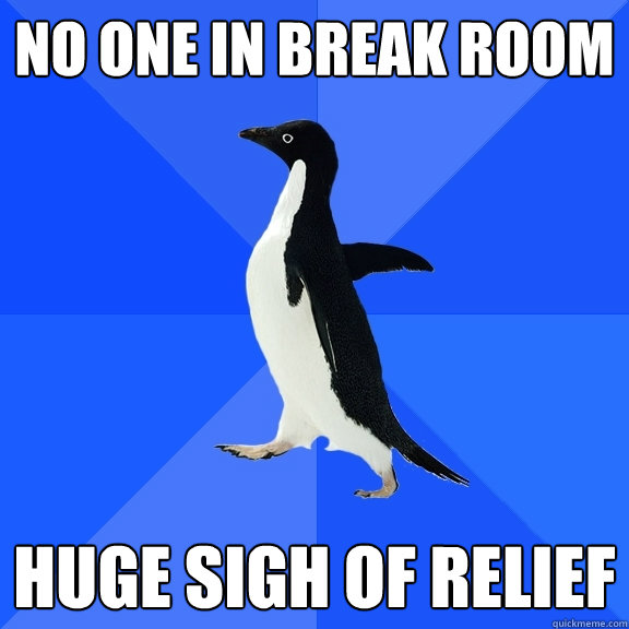 no one in break room huge sigh of relief  Socially Awkward Penguin