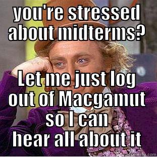 YOU'RE STRESSED ABOUT MIDTERMS? LET ME JUST LOG OUT OF MACGAMUT SO I CAN HEAR ALL ABOUT IT Condescending Wonka