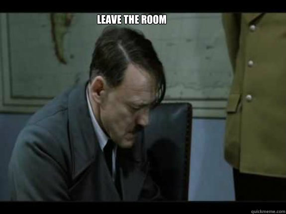 Leave the room - Leave the room  Hitler leave the room