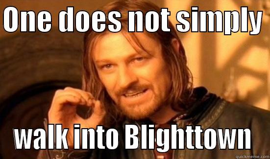 ONE DOES NOT SIMPLY  WALK INTO BLIGHTTOWN Boromir