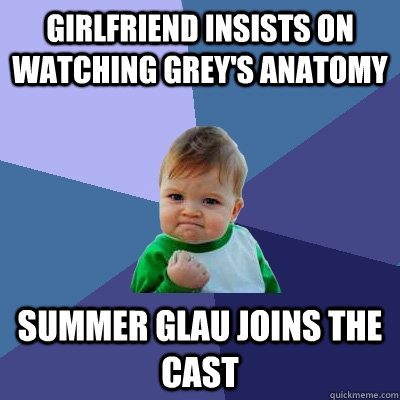 Girlfriend insists on watching Grey's Anatomy Summer Glau joins the cast - Girlfriend insists on watching Grey's Anatomy Summer Glau joins the cast  Success Kid