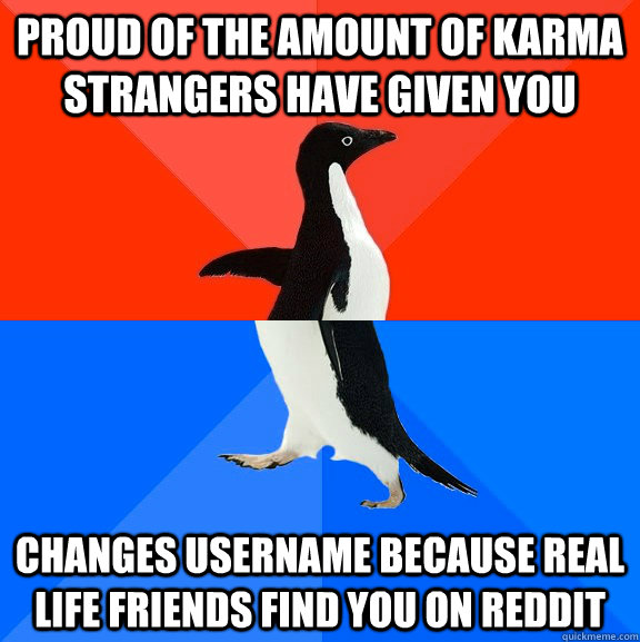 proud of the amount of karma strangers have given you changes username because real life friends find you on reddit - proud of the amount of karma strangers have given you changes username because real life friends find you on reddit  Socially Awesome Awkward Penguin