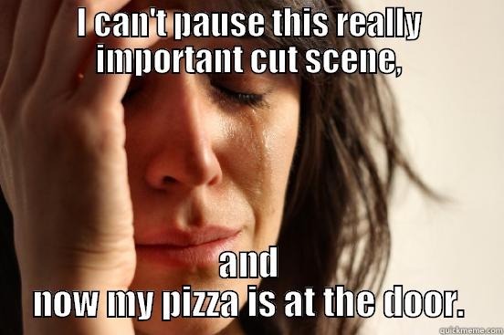 I CAN'T PAUSE THIS REALLY IMPORTANT CUT SCENE, AND NOW MY PIZZA IS AT THE DOOR. First World Problems
