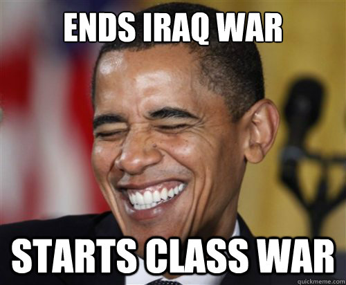 Ends Iraq war Starts class war  Scumbag Obama