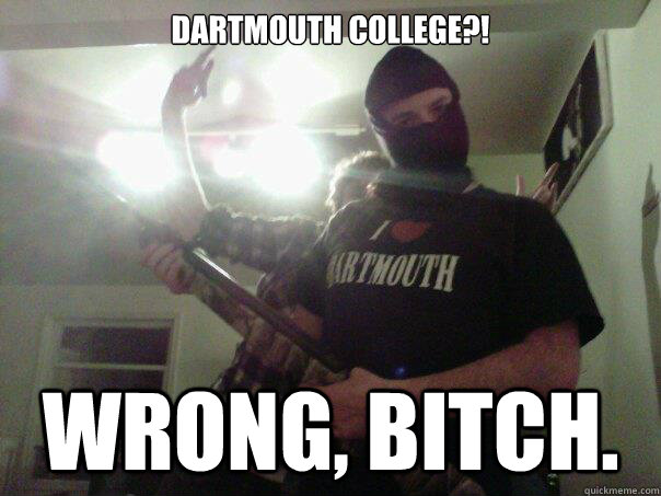 Dartmouth College?! wrong, bitch. - Dartmouth College?! wrong, bitch.  Dartmouth boy