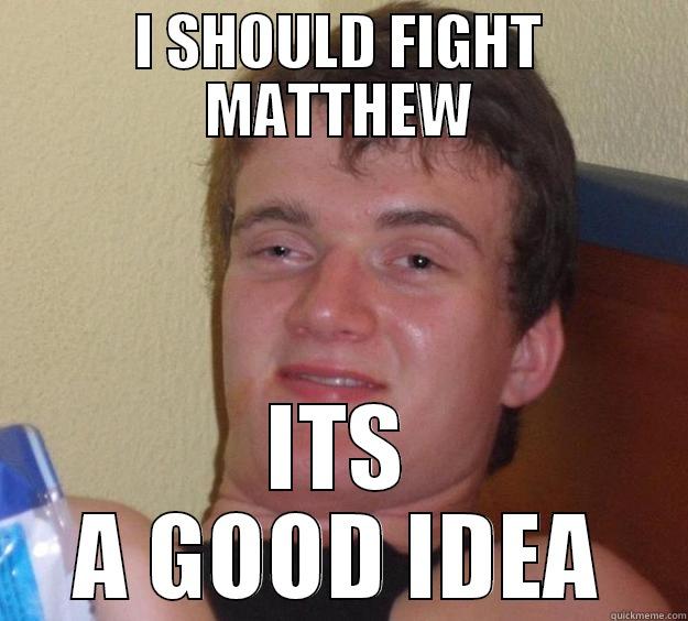 SHUT NIT - I SHOULD FIGHT MATTHEW ITS A GOOD IDEA 10 Guy