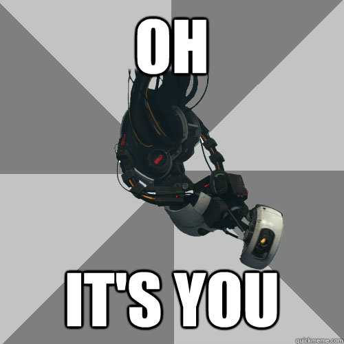 Oh It's you - Oh It's you  GLaDOS