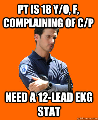 Pt is 18 y/o, f, complaining of C/p need a 12-lead ekg stat  Scumbag EMT