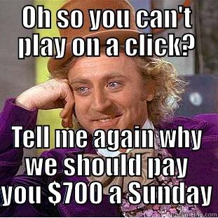 OH SO YOU CAN'T PLAY ON A CLICK? TELL ME AGAIN WHY WE SHOULD PAY YOU $700 A SUNDAY Creepy Wonka