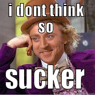 I DONT THINK SO SUCKER Condescending Wonka