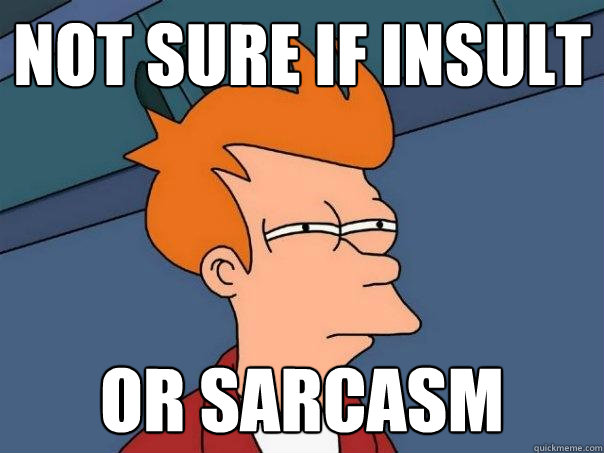 not sure if insult or sarcasm  Futurama Fry