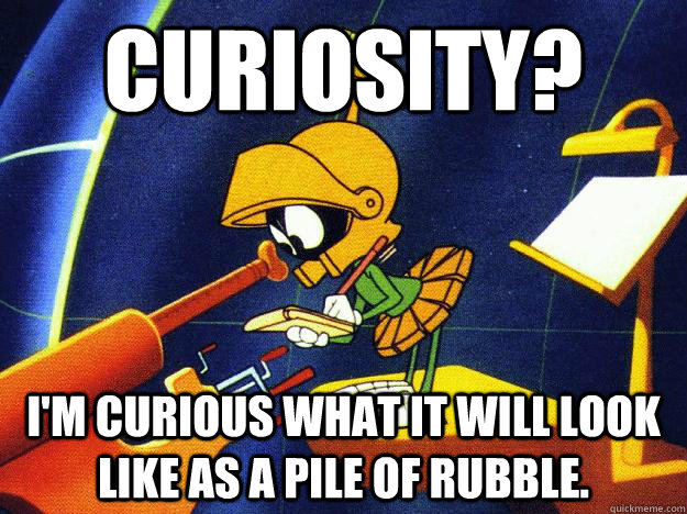 Curiosity? I'm curious what it will look like as a pile of rubble.   Marvin the Martian