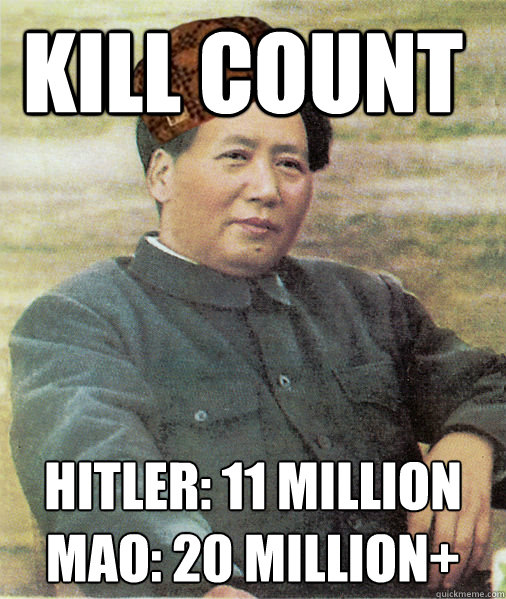 Kill Count Hitler: 11 million
Mao: 20 Million+ - Kill Count Hitler: 11 million
Mao: 20 Million+  Scum Bag Mao