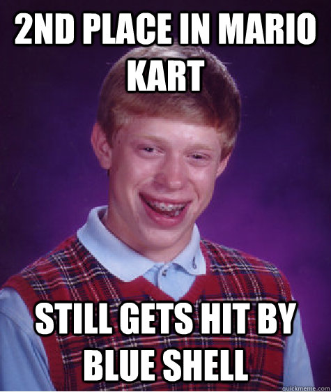 2nd place in Mario Kart Still gets hit by blue shell - 2nd place in Mario Kart Still gets hit by blue shell  Bad Luck Brian