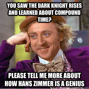 you saw the dark knight rises and learned about compound time? please tell me more about how hans zimmer is a genius - you saw the dark knight rises and learned about compound time? please tell me more about how hans zimmer is a genius  Condescending Wonka