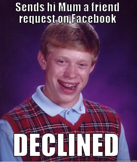 SENDS HI MUM A FRIEND REQUEST ON FACEBOOK DECLINED Bad Luck Brian