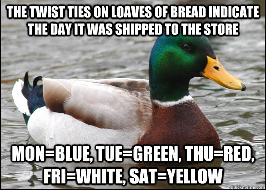the twist ties on loaves of bread indicate the day it was shipped to the store mon=blue, tue=green, thu=red, fri=white, sat=yellow  Actual Advice Mallard