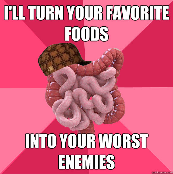 I'll turn your favorite foods into your worst enemies  Scumbag Intestines