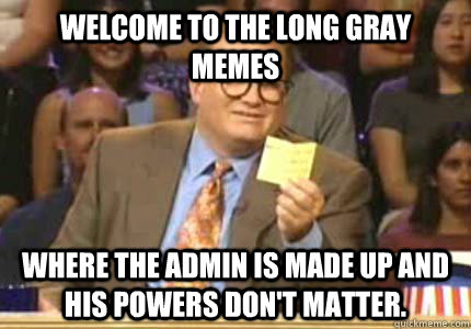 Welcome to the long gray memes Where the Admin is made up and his powers don't matter.  Whose Line Is It Anyway Meme