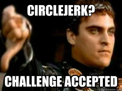 Circlejerk? Challenge accepted   Downvoting Roman
