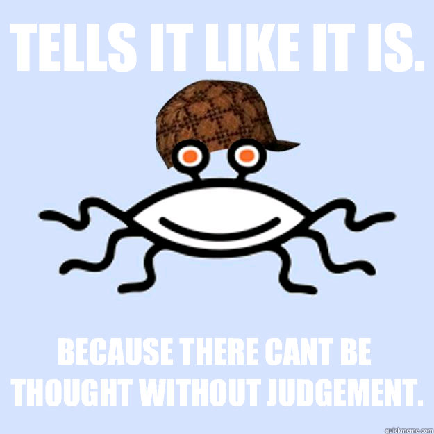 Tells it like it is. Because there cant be thought without judgement.  Scumbag rAtheism