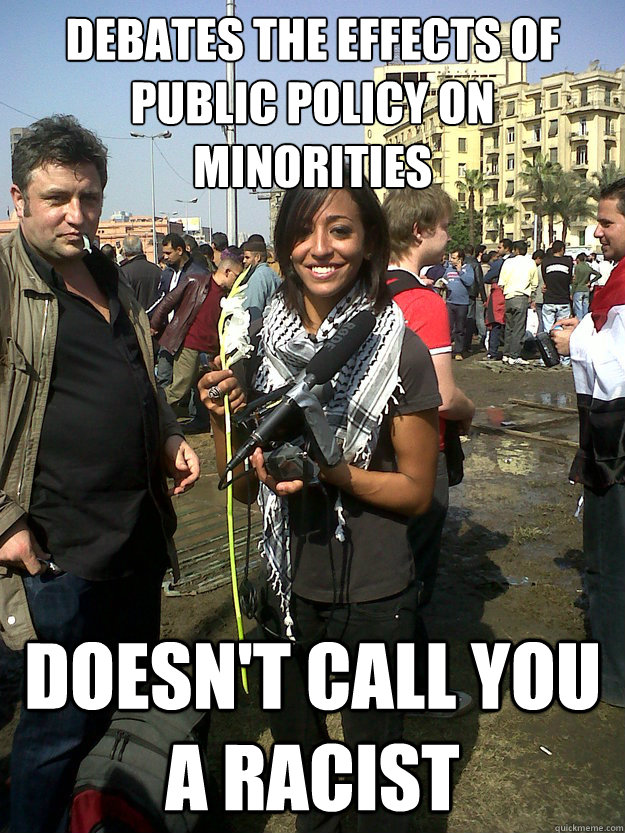 Debates the effects of public policy on minorities Doesn't call you a racist  