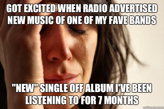Got excited when radio advertised new music of one of my fave bands 