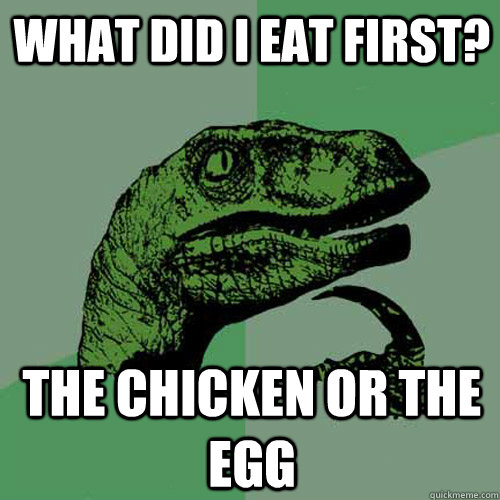 What did I eat first? the chicken or the egg  Philosoraptor
