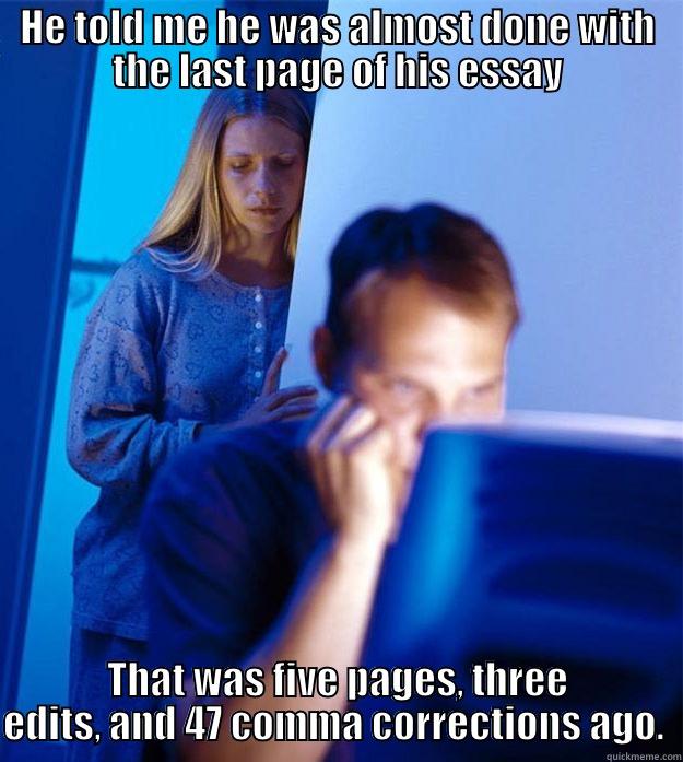 Dating an English Major - HE TOLD ME HE WAS ALMOST DONE WITH THE LAST PAGE OF HIS ESSAY THAT WAS FIVE PAGES, THREE EDITS, AND 47 COMMA CORRECTIONS AGO.  Redditors Wife