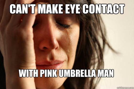 Can't make eye contact with pink umbrella man  First World Problems