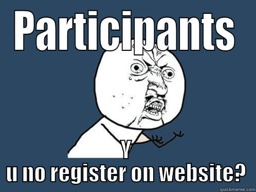 PARTICIPANTS Y U NO REGISTER ON WEBSITE? Y U No