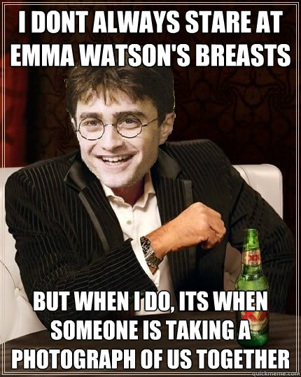 i dont always stare at Emma Watson's breasts  but when I do, its when someone is taking a photograph of us together - i dont always stare at Emma Watson's breasts  but when I do, its when someone is taking a photograph of us together  The Most Interesting Harry In The World