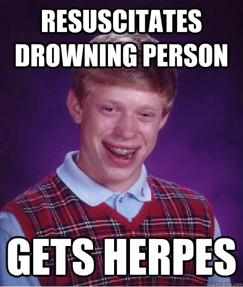 Resuscitates drowning person gets herpes  Bad Luck Brian