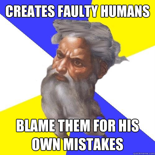 Creates faulty humans blame them for his own mistakes  Advice God