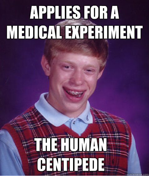 Applies for a medical experiment  the human centipede  Bad Luck Brian