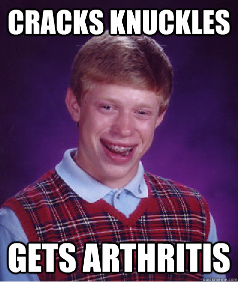Cracks Knuckles Gets arthritis  Bad Luck Brian