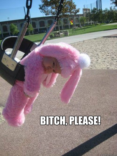 Bitch, Please!  Bitch please