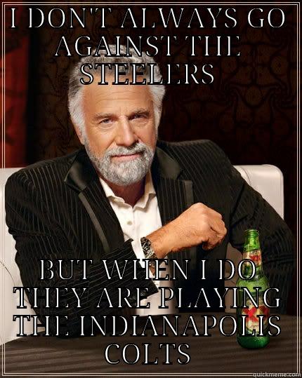 I DON'T ALWAYS GO AGAINST THE STEELERS BUT WHEN I DO THEY ARE PLAYING THE INDIANAPOLIS COLTS The Most Interesting Man In The World