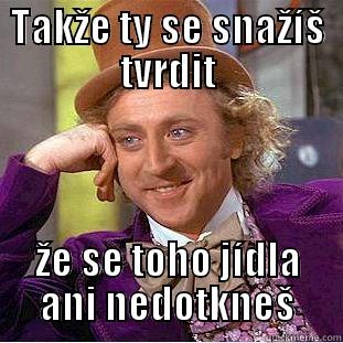 TAKŽE TY SE SNAŽÍŠ TVRDIT ŽE SE TOHO JÍDLA ANI NEDOTKNEŠ Condescending Wonka