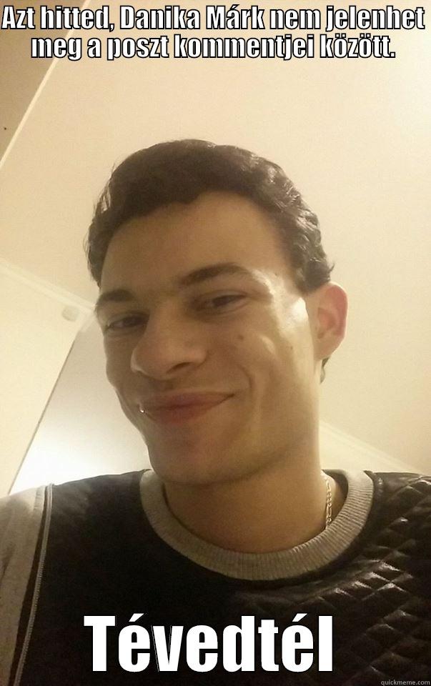 AZT HITTED, DANIKA MÁRK NEM JELENHET MEG A POSZT KOMMENTJEI KÖZÖTT. TÉVEDTÉL Misc