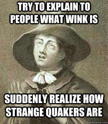 try to explain to people what wink is suddenly realize how strange quakers are  Quaker Problems