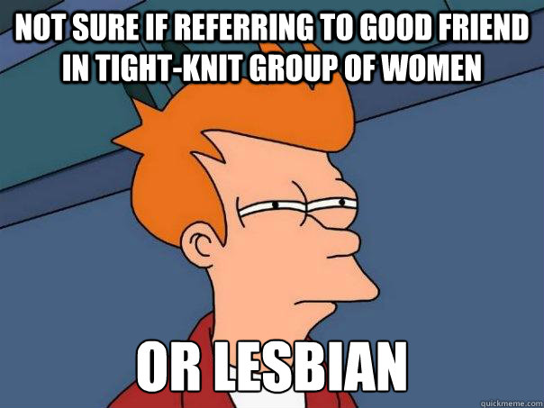 Not sure if referring to good friend in tight-knit group of women or lesbian - Not sure if referring to good friend in tight-knit group of women or lesbian  Futurama Fry