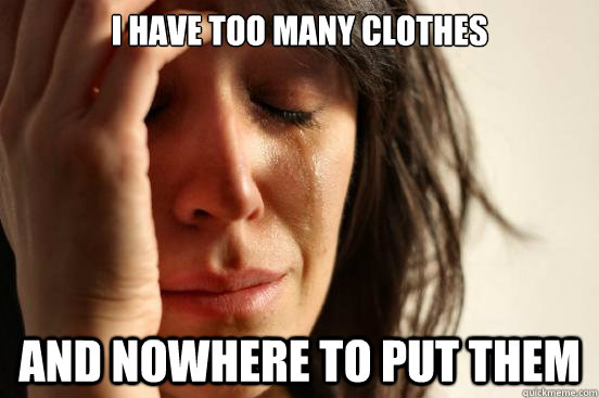 I Have too many clothes And nowhere to put them  First World Problems